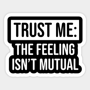 Trust me the feeling isn't mutual Sticker